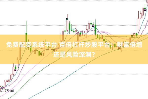 免费配资系统平台 百倍杠杆炒股平台：财富倍增还是风险深渊？