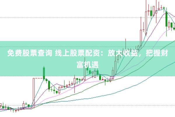 免费股票查询 线上股票配资：放大收益，把握财富机遇