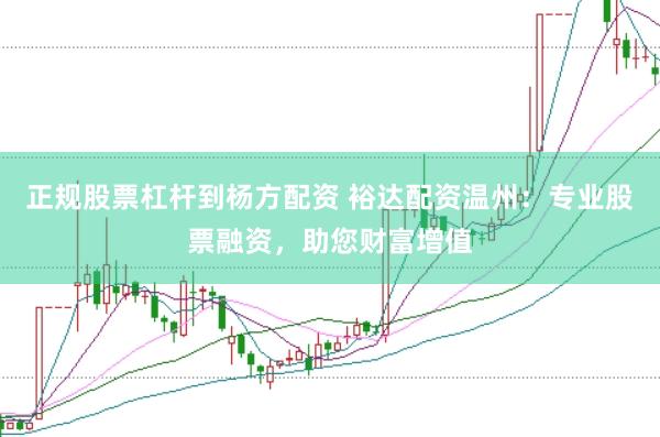 正规股票杠杆到杨方配资 裕达配资温州：专业股票融资，助您财富增值