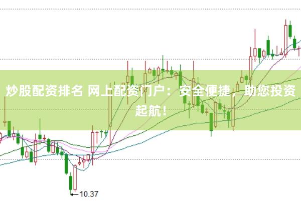 炒股配资排名 网上配资门户：安全便捷，助您投资起航！
