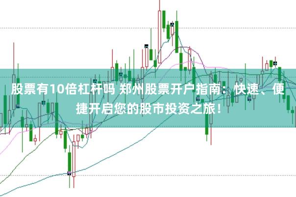 股票有10倍杠杆吗 郑州股票开户指南：快速、便捷开启您的股市投资之旅！