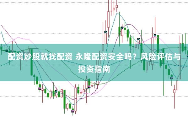 配资炒股就找配资 永隆配资安全吗？风险评估与投资指南