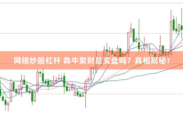 网络炒股杠杆 犇牛聚财是实盘吗？真相揭秘！