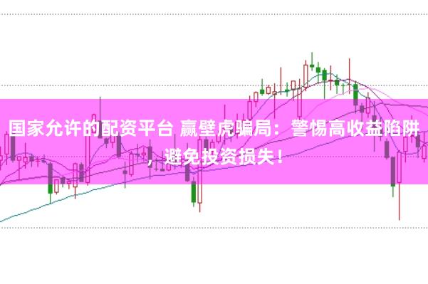 国家允许的配资平台 赢壁虎骗局：警惕高收益陷阱，避免投资损失！
