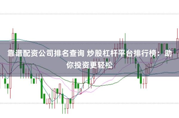 靠谱配资公司排名查询 炒股杠杆平台排行榜：助你投资更轻松