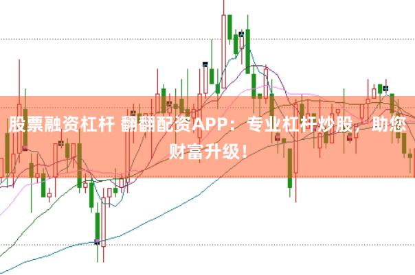 股票融资杠杆 翻翻配资APP：专业杠杆炒股，助您财富升级！