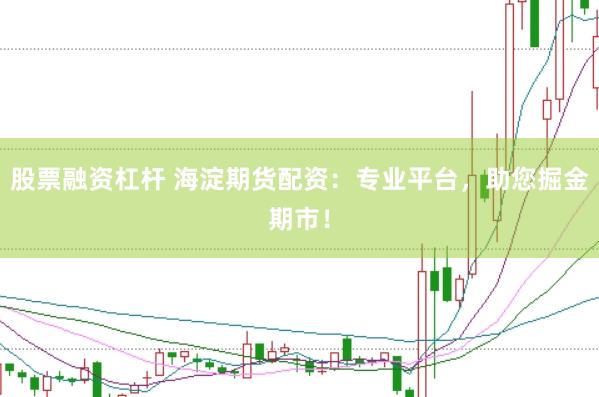 股票融资杠杆 海淀期货配资：专业平台，助您掘金期市！
