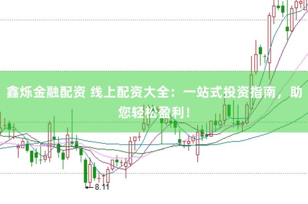 鑫烁金融配资 线上配资大全：一站式投资指南，助您轻松盈利！