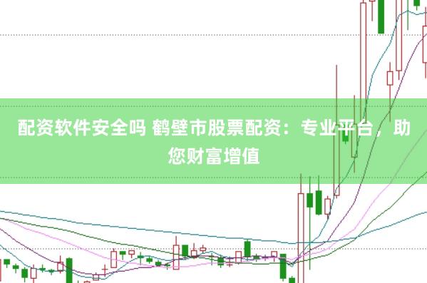 配资软件安全吗 鹤壁市股票配资：专业平台，助您财富增值