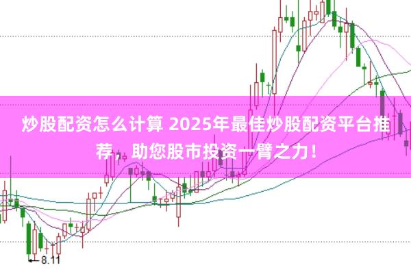 炒股配资怎么计算 2025年最佳炒股配资平台推荐，助您股市投资一臂之力！