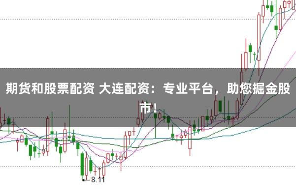 期货和股票配资 大连配资：专业平台，助您掘金股市！