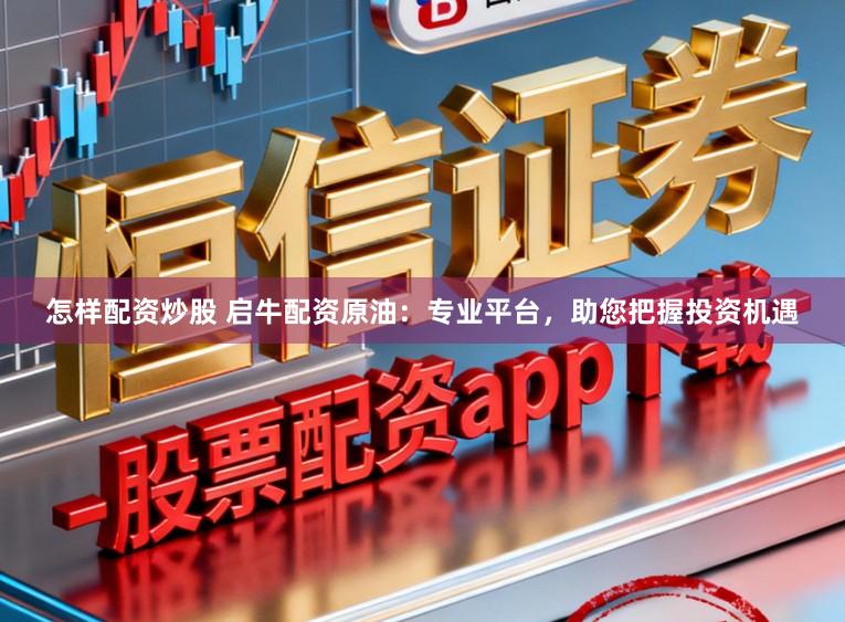 怎样配资炒股 启牛配资原油：专业平台，助您把握投资机遇