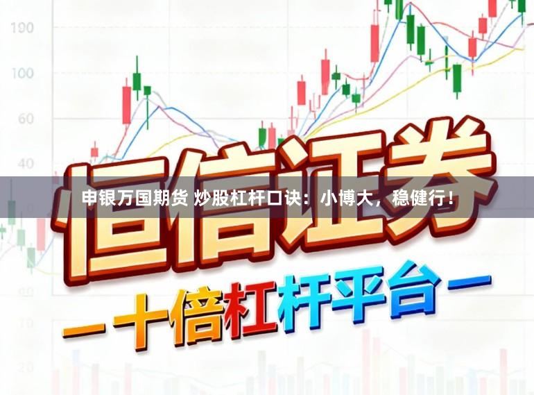 申银万国期货 炒股杠杆口诀：小博大，稳健行！