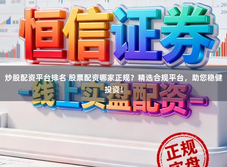 炒股配资平台排名 股票配资哪家正规？精选合规平台，助您稳健投资！