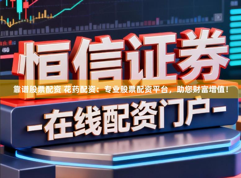 靠谱股票配资 花药配资：专业股票配资平台，助您财富增值！