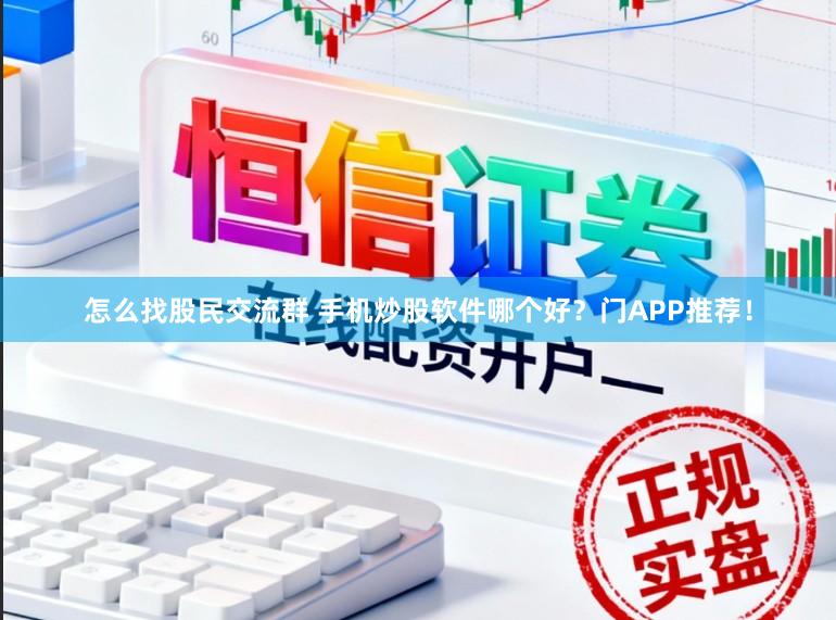怎么找股民交流群 手机炒股软件哪个好？门APP推荐！