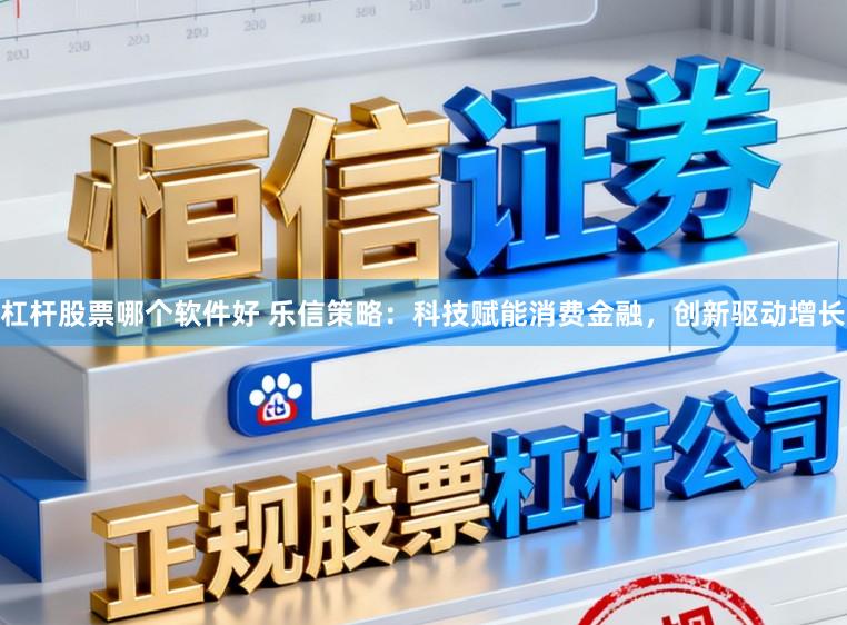 杠杆股票哪个软件好 乐信策略：科技赋能消费金融，创新驱动增长