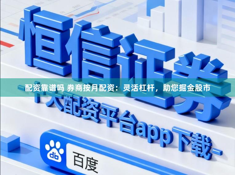 配资靠谱吗 券商按月配资：灵活杠杆，助您掘金股市