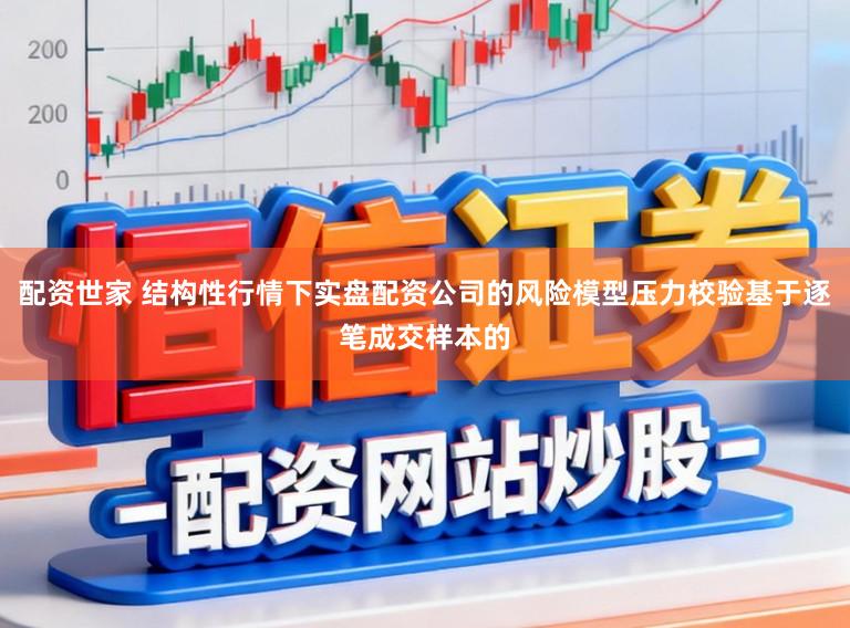 配资世家 结构性行情下实盘配资公司的风险模型压力校验基于逐笔成交样本的