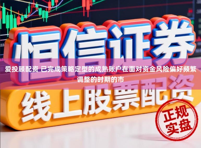 爱投顾配资 已完成策略定型的成熟账户在面对资金风险偏好频繁调整的时期的市