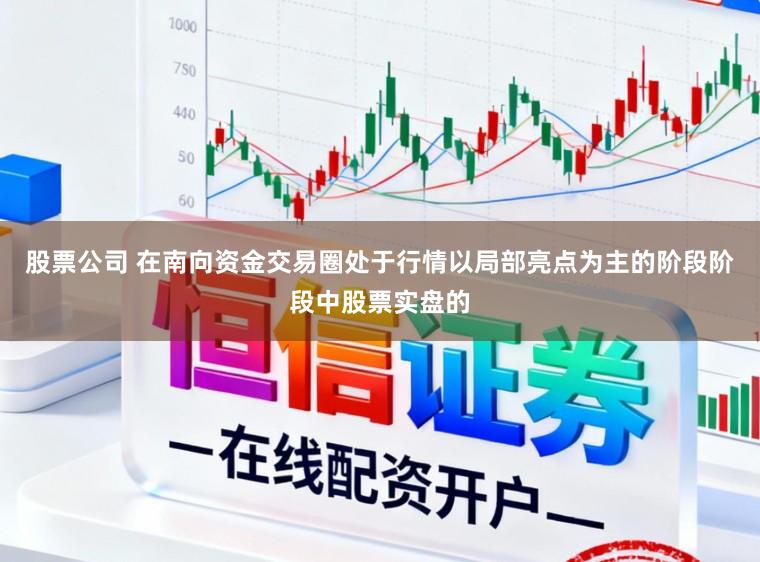 股票公司 在南向资金交易圈处于行情以局部亮点为主的阶段阶段中股票实盘的