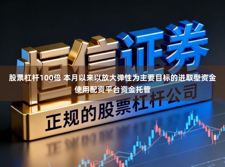 股票杠杆100倍 本月以来以放大弹性为主要目标的进取型资金使用配资平台资金托管