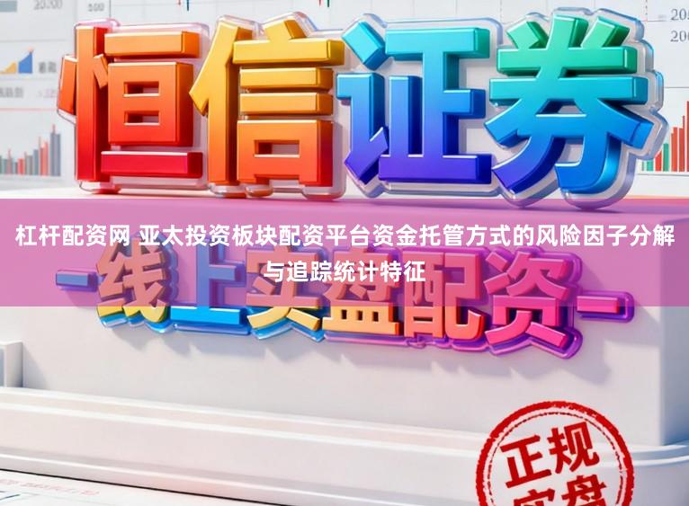 杠杆配资网 亚太投资板块配资平台资金托管方式的风险因子分解与追踪统计特征