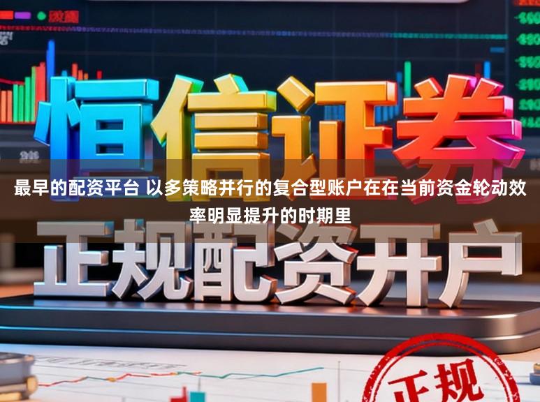 最早的配资平台 以多策略并行的复合型账户在在当前资金轮动效率明显提升的时期里