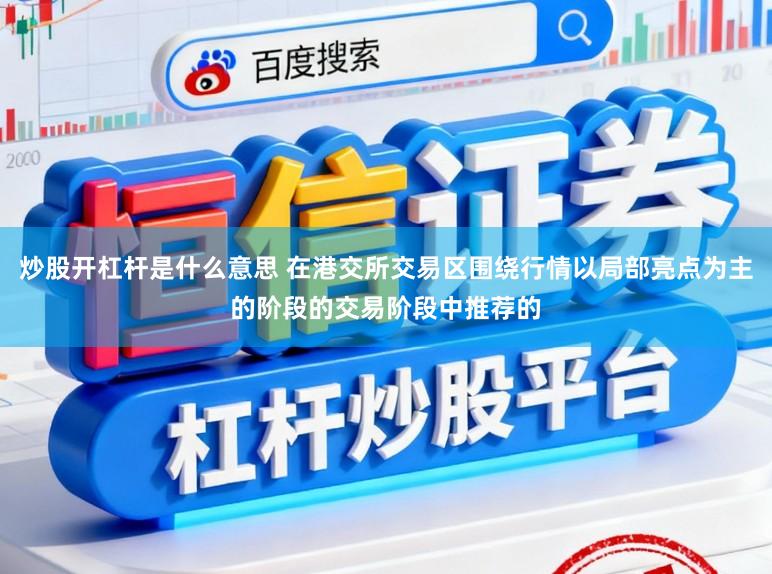 炒股开杠杆是什么意思 在港交所交易区围绕行情以局部亮点为主的阶段的交易阶段中推荐的