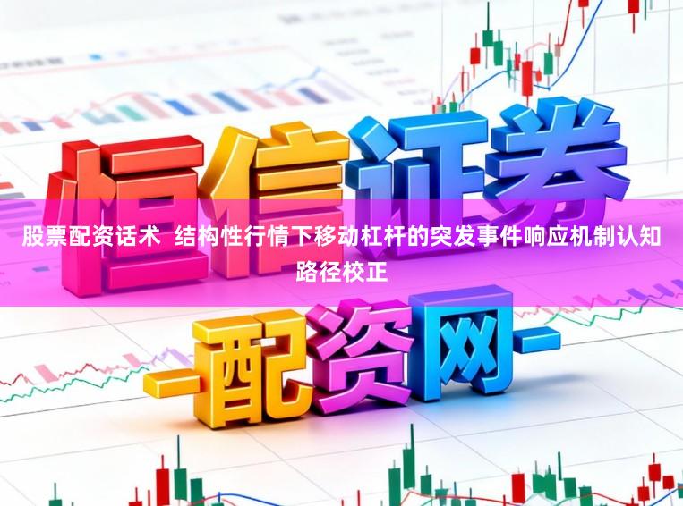 股票配资话术  结构性行情下移动杠杆的突发事件响应机制认知路径校正