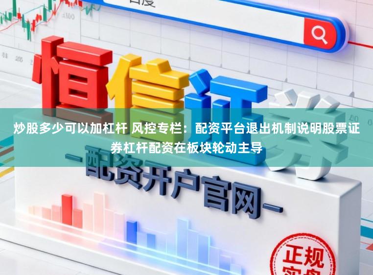 炒股多少可以加杠杆 风控专栏：配资平台退出机制说明股票证券杠杆配资在板块轮动主导