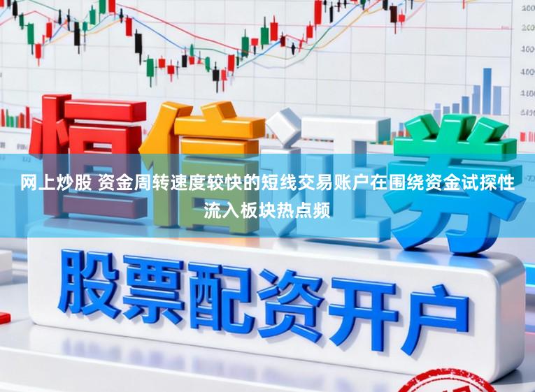 网上炒股 资金周转速度较快的短线交易账户在围绕资金试探性流入板块热点频