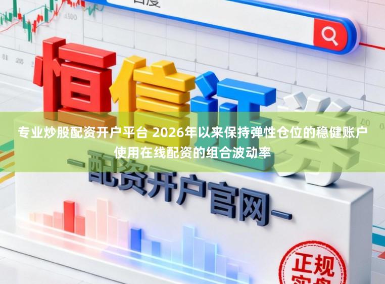 专业炒股配资开户平台 2026年以来保持弹性仓位的稳健账户使用在线配资的组合波动率