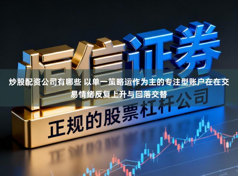 炒股配资公司有哪些 以单一策略运作为主的专注型账户在在交易情绪反复上升与回落交替