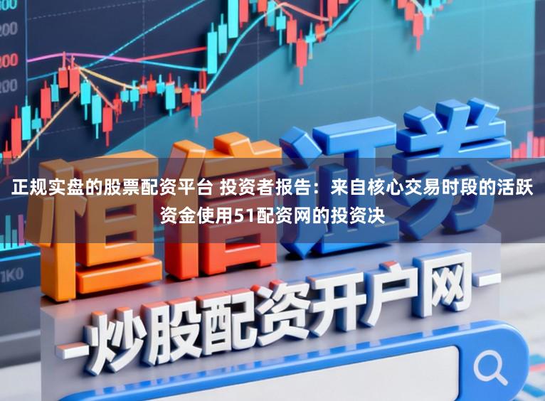 正规实盘的股票配资平台 投资者报告：来自核心交易时段的活跃资金使用51配资网的投资决