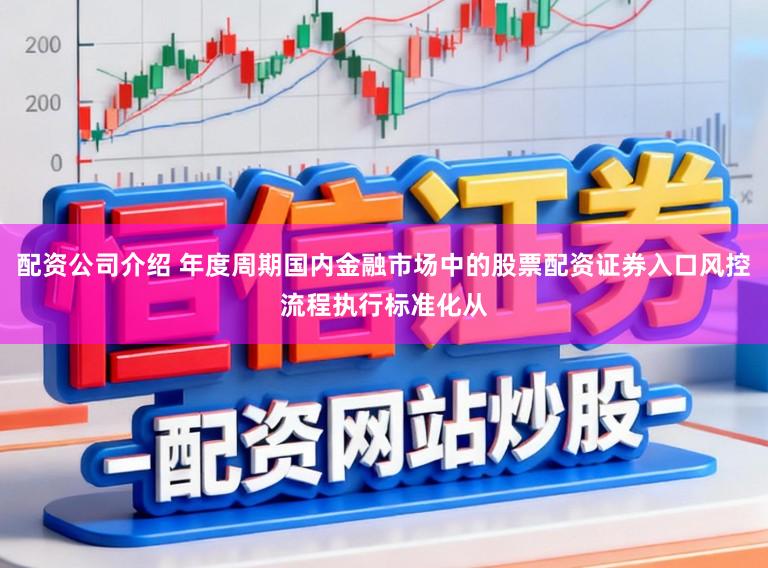 配资公司介绍 年度周期国内金融市场中的股票配资证券入口风控流程执行标准化从