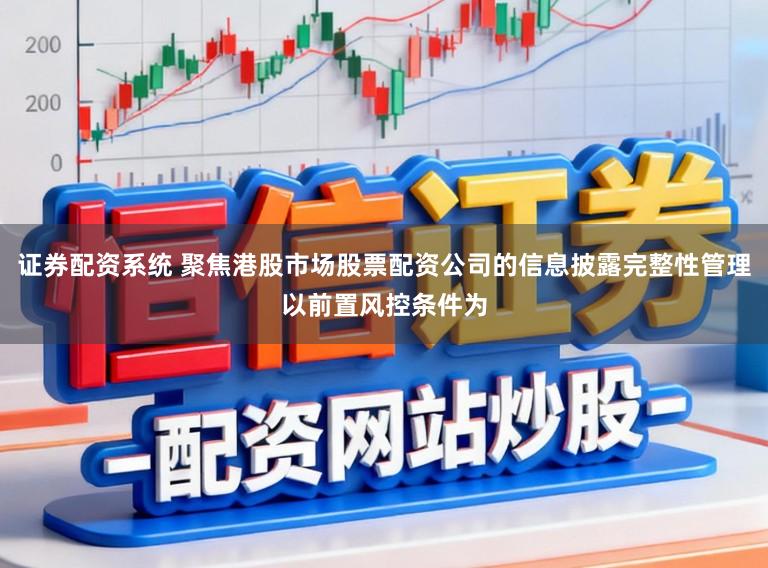 证券配资系统 聚焦港股市场股票配资公司的信息披露完整性管理以前置风控条件为