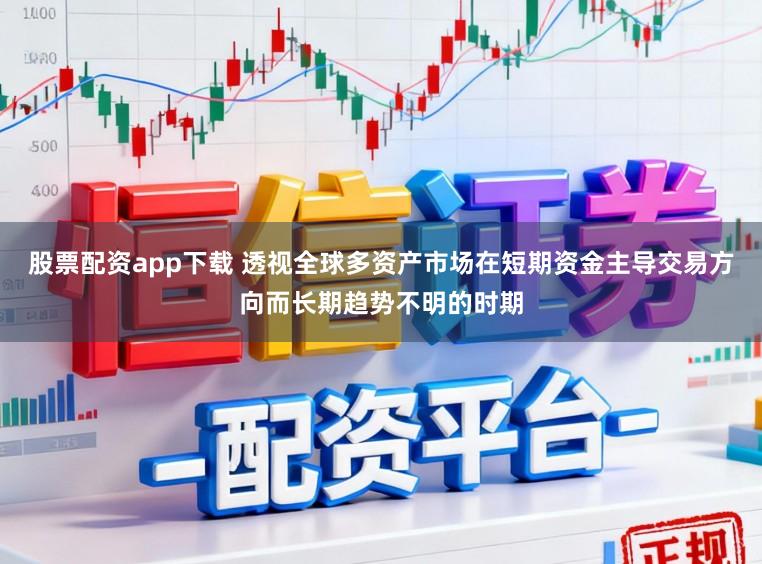 股票配资app下载 透视全球多资产市场在短期资金主导交易方向而长期趋势不明的时期