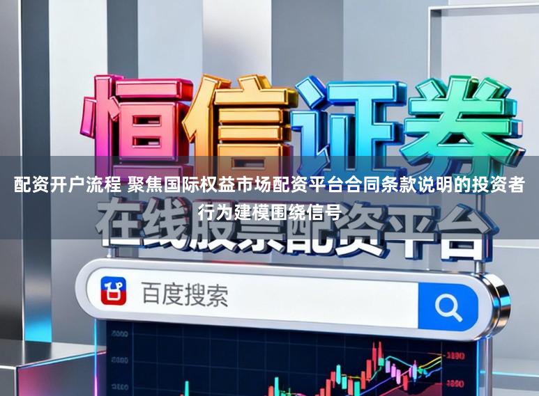 配资开户流程 聚焦国际权益市场配资平台合同条款说明的投资者行为建模围绕信号