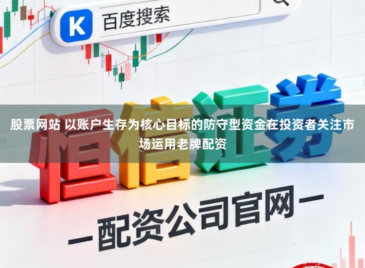 股票网站 以账户生存为核心目标的防守型资金在投资者关注市场运用老牌配资