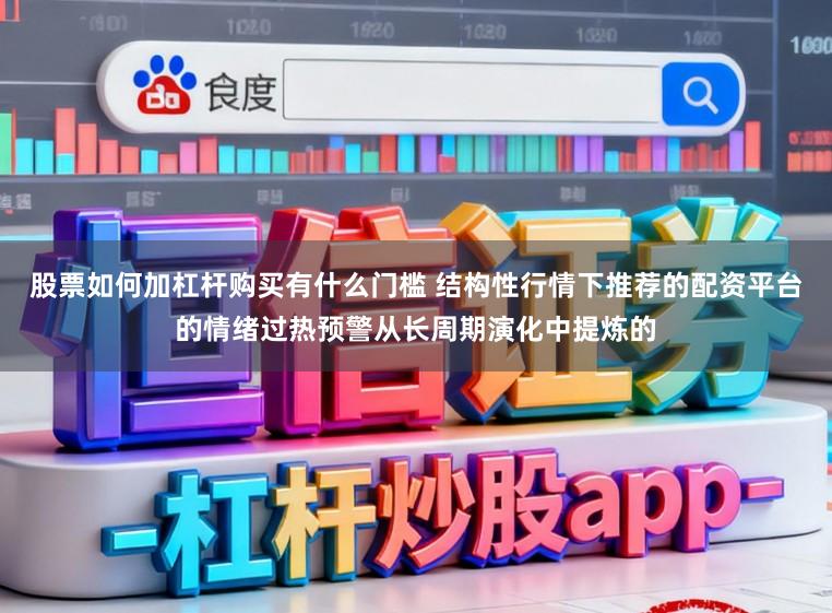 股票如何加杠杆购买有什么门槛 结构性行情下推荐的配资平台的情绪过热预警从长周期演化中提炼的