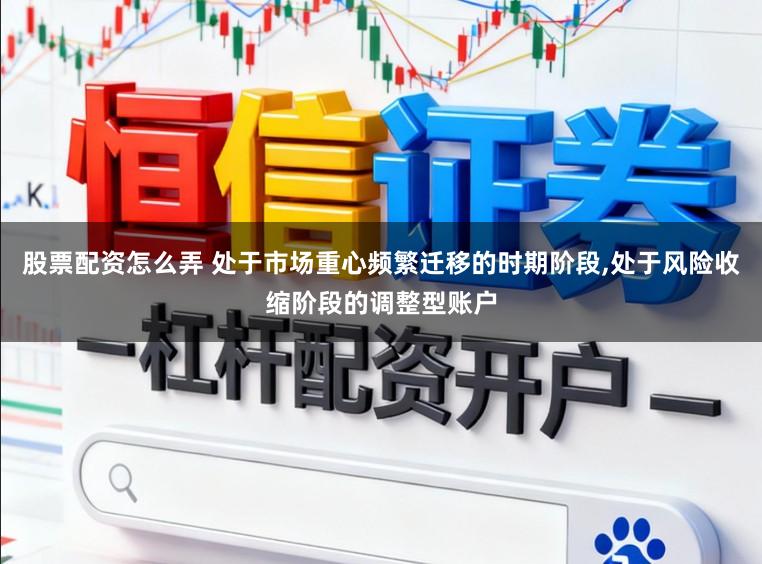 股票配资怎么弄 处于市场重心频繁迁移的时期阶段,处于风险收缩阶段的调整型账户