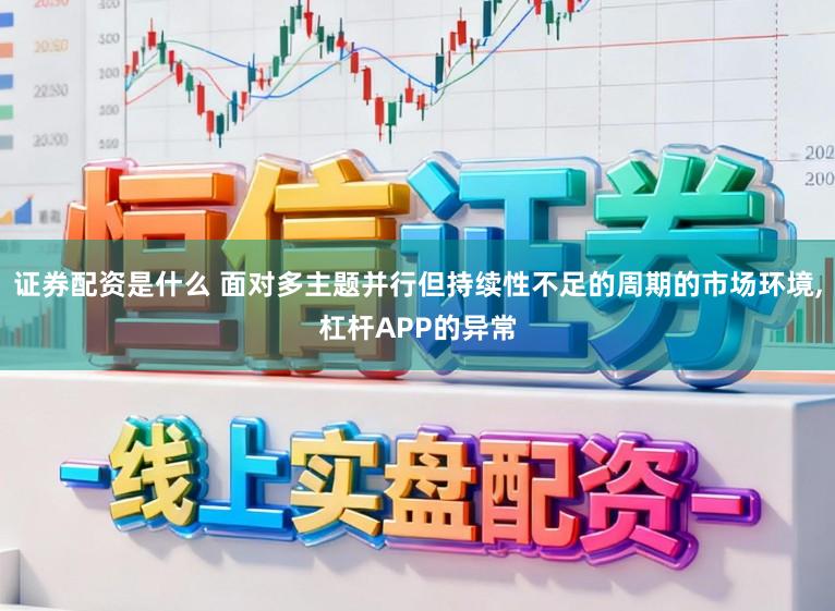 证券配资是什么 面对多主题并行但持续性不足的周期的市场环境,杠杆APP的异常