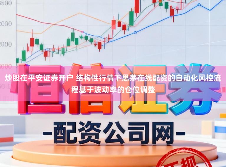 炒股在平安证券开户 结构性行情下思茅在线配资的自动化风控流程基于波动率的仓位调整