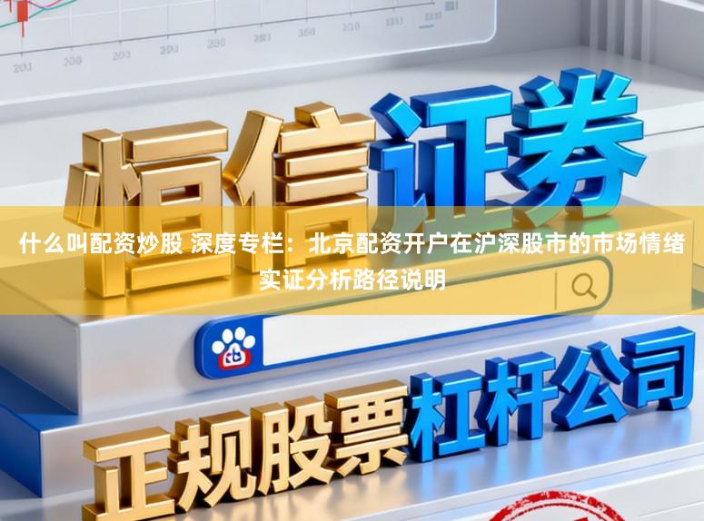 什么叫配资炒股 深度专栏：北京配资开户在沪深股市的市场情绪实证分析路径说明