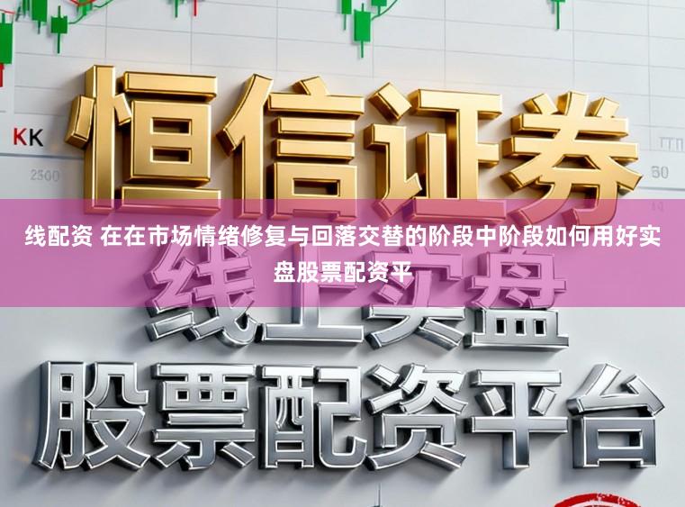线配资 在在市场情绪修复与回落交替的阶段中阶段如何用好实盘股票配资平