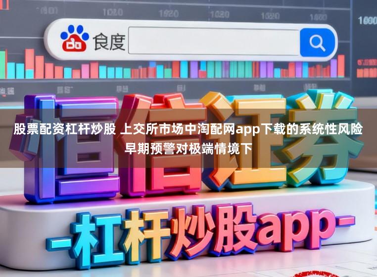 股票配资杠杆炒股 上交所市场中淘配网app下载的系统性风险早期预警对极端情境下