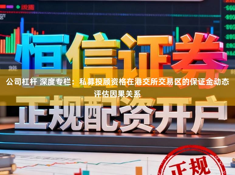 公司杠杆 深度专栏：私募投顾资格在港交所交易区的保证金动态评估因果关系