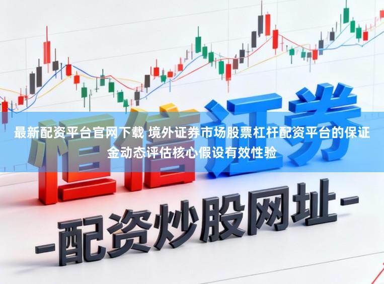 最新配资平台官网下载 境外证券市场股票杠杆配资平台的保证金动态评估核心假设有效性验