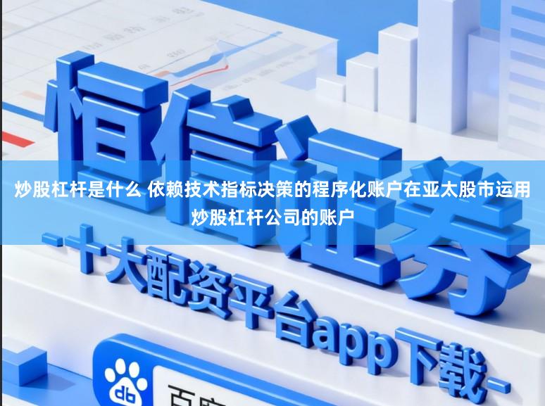 炒股杠杆是什么 依赖技术指标决策的程序化账户在亚太股市运用炒股杠杆公司的账户